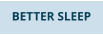 BETTER SLEEP